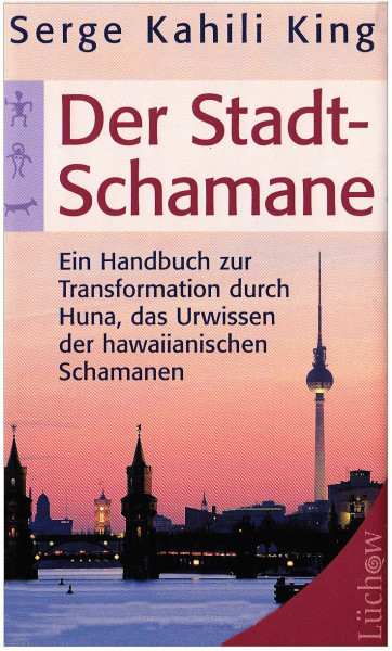 Der Stadt-Schamane: Ein Handbuch zur Transformation durch Huna, das Urwissen der hawaiianischen Schamanen