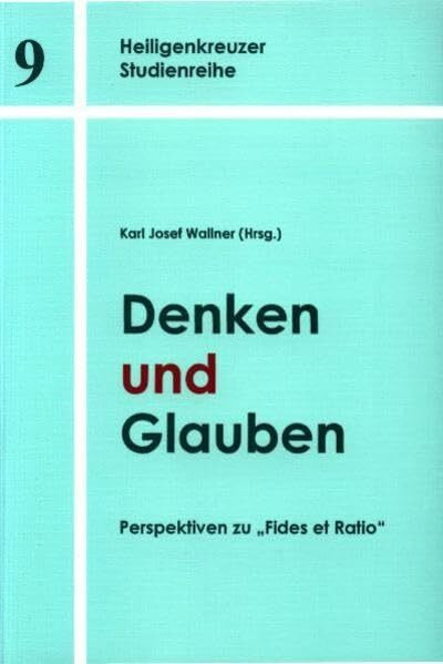 Denken und Glauben: Perspektiven zu "Fides et Ratio" (Heilgenkreuzer Studienreihe)