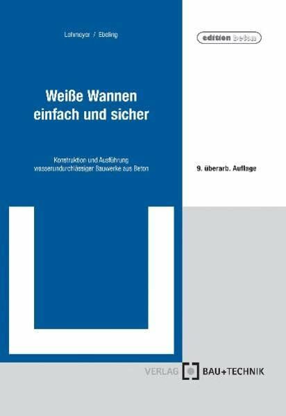 Weiße Wannen - einfach und sicher: Konstruktion und Ausführung wasserundurchlässiger Bauwerke aus Beton