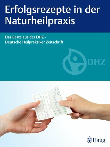 Erfolgsrezepte in der Naturheilpraxis: Das Beste aus der DHZ - Deutsche Heilpraktiker Zeitschrift