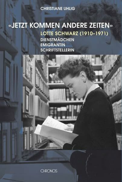 'Jetzt kommen andere Zeiten': Lotte Schwarz (1910–1971). Dienstmädchen, Emigrantin, Schriftstellerin