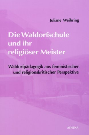 Die Waldorfschule und ihr religiöser Meister. Waldorfpädagogik aus feministischer und religionskritischer Perspektive