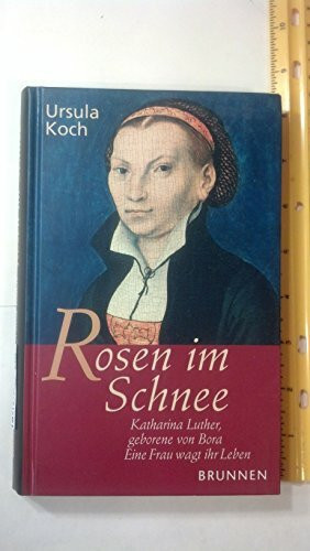 Rosen im Schnee: Katharina Luther, geborene von Bora - eine Frau wagt ihr Leben