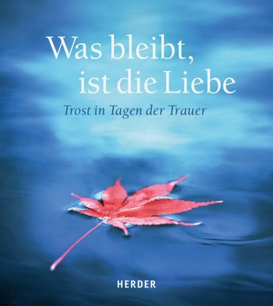 Was bleibt, ist die Liebe: Trost in Tagen der Trauer