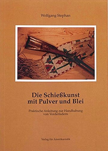 Die Schießkunst mit Pulver und Blei. Praktische Anleitung zur Handhabung von Vorderladern