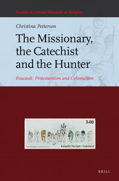 The Missionary, the Catechist and the Hunter: Foucault, Protestantism and Colonialism (Studies in Critical Research on Religion, Band 4)