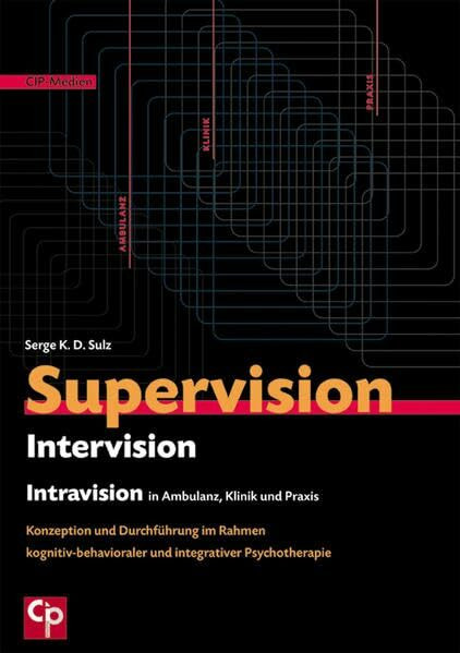 Supervision, Intervision und Intravision in Ambulanz, Klinik und Praxis: Konzeption und Durchführung im Rahmen kognitiv-behavioraler und integrativer Psychotherapie (CIP-Medien)