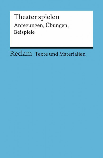 Theater spielen: [Texte und Materialien für den Unterricht] – Erläuterungen; Unterrichtsmaterial; Vorbereitung (Reclams Universal-Bibliothek)