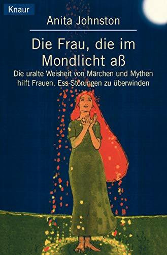 Die Frau, die im Mondlicht aß: Die uralte Weisheit von Märchen und Mythen hilft Frauen, Essstörungen zu überwinden