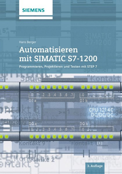 Automatisieren mit SIMATIC S7-1200: Programmieren, Projektieren und Testen mit STEP 7