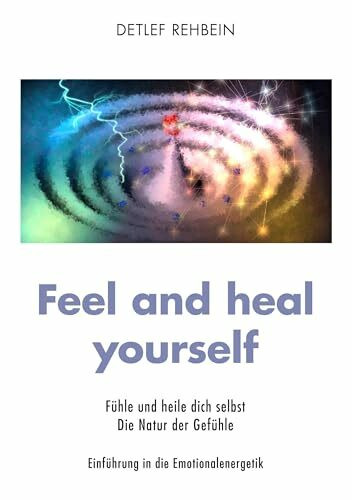 Feel and heal yourself: Fühle und heile dich selbst Die Natur der Gefühle