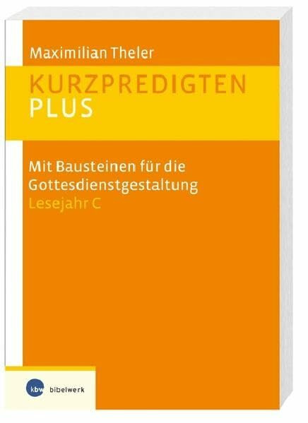 Kurzpredigten plus: Mit Bausteinen für die Gottesdienstgestaltung Lesejahr C