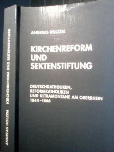 Kirchenreform und Sektenstiftung: Deutschkatholiken, Reformkatholiken und Ultramontane am Oberrhein 1844-1866 (Veröffentlichungen der Kommission für Zeitgeschichte, Reihe B: Forschungen)