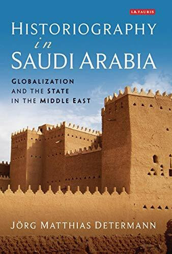 Historiography in Saudi Arabia: Globalization and the State in the Middle East (Library of Middle East History, 42, Band 42)