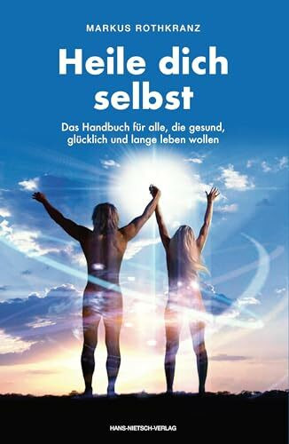 Heile dich selbst: Die Markus-Rothkranz-Methode - Wie Menschen auf der ganzen Welt sich von Krankheiten befreien - eigenständig,dauerhaft und beinahe gratis