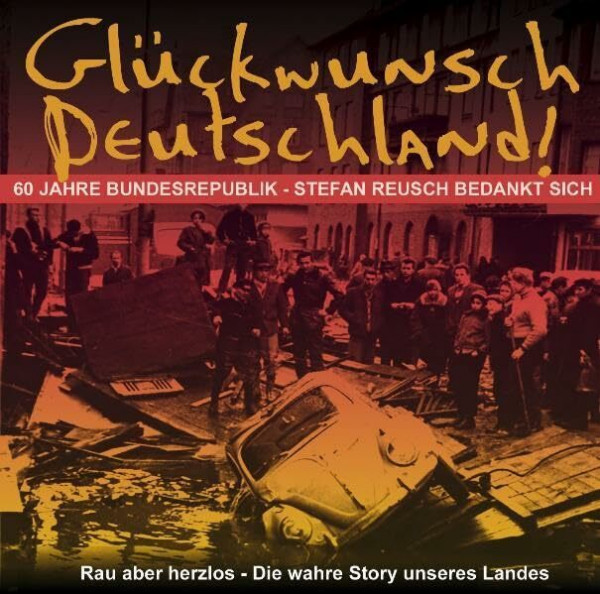 Glückwunsch Deutschland!: 60 Jahre Bundesrepublik - Stefan Reusch bedankt sich: 60 Jahre Bundesrepublik - Stefan Reusch bedankt sich. Rau aber herzlos - Die wahre Story unseres Landes