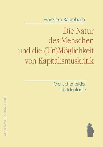 Die Natur des Menschen und die (Un)Möglichkeit von Kapitalismuskritik: Menschenbilder als Ideologie Die Natur des Menschen und die (Un)Möglichkeit von Kapitalismuskritik: Menschenbilder als Ideologie