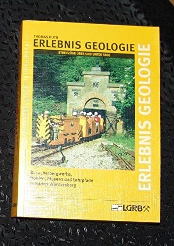 Erlebnis Geologie. Streifzüge über und unter Tage. Besucherbergwerke, Höhlen, Museum und Lehrpfade in Baden-Württemberg