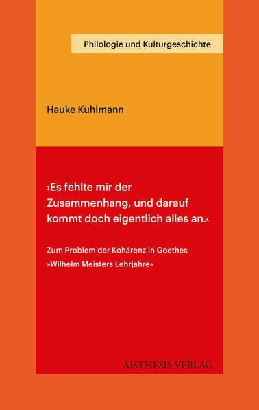›Es fehlte mir der Zusammenhang, und darauf kommt doch eigentlich alles an.‹: Zum Problem der Kohärenz in Goethes Wilhelm Meisters Lehrjahre (Philologie und Kulturgeschichte)