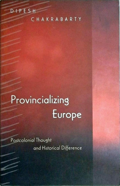 Provincializing Europe: Postcolonial Thought and Historical Difference (Princeton Studies in Culture/Power/History)