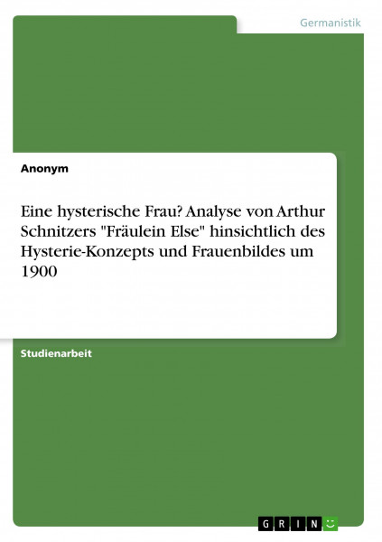 Eine hysterische Frau? Analyse von Arthur Schnitzers "Fräulein Else" hinsichtlich des Hysterie-Konzepts und Frauenbildes um 1900