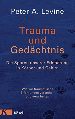 Trauma und Gedächtnis: Die Spuren unserer Erinnerung in Körper und Gehirn - Wie wir traumatische Erfahrungen verstehen und verarbeiten