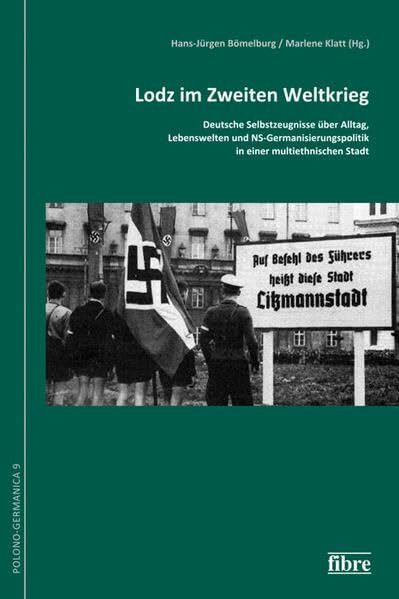 Lodz im Zweiten Weltkrieg: Deutsche Selbstzeugnisse über Alltag, Lebenswelten und NS-Germanisierungspolitik in einer multiethnischen Stadt ... die Geschichte der Deutschen in Polen e.V.)