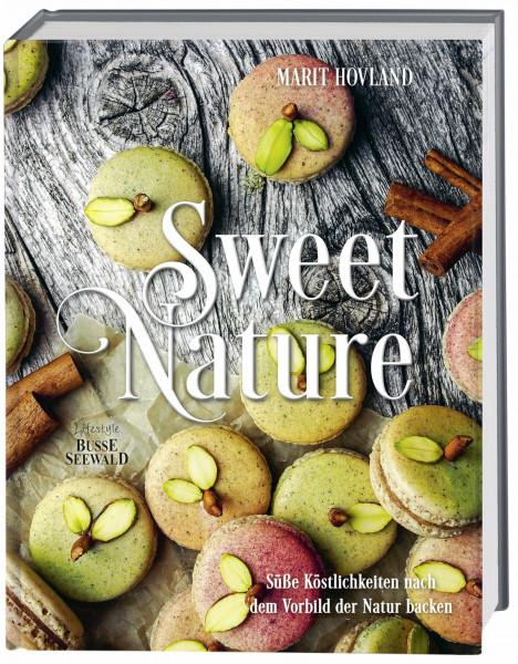 Sweet Nature: Süße Köstlichkeiten nach dem Vorbild der Natur backen