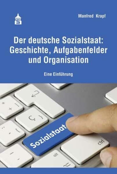 Der deutsche Sozialstaat: Geschichte, Aufgabenfelder und Organisation: Eine Einführung