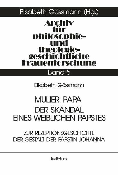 Archiv für philosophiegeschichtliche und theologiegeschichtliche Frauenforschung, Bd.5, Mulier Papa, Der Skandal eines weiblichen Papstes: Zur ... und theologiegeschichtliche Frauenforschung)