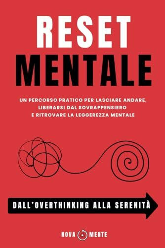 RESET MENTALE - Dall'Overthinking Alla Serenità: Un Percorso pratico per lasciare andare, liberarsi dal sovrappensiero e ritrovare la leggerezza mentale