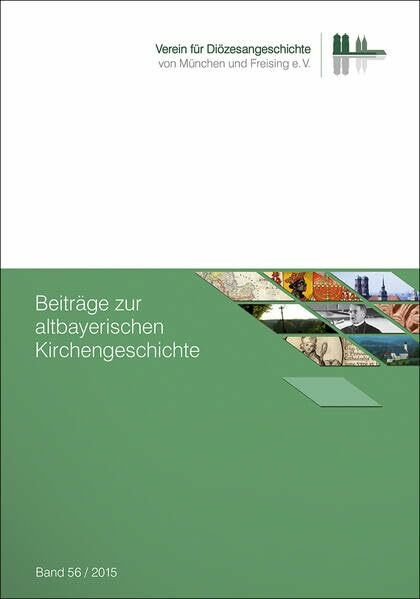 Beiträge zur altbayerischen Kirchengeschichte, Band 56 (2015) (Beiträge zur altbayerischen Kirchengeschichte: Begründet von Martin von Deutinger als ... des Erszbisthums München und Freysing“)