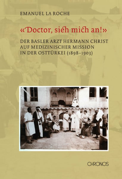 'Doctor, sieh mich an!': Der Basler Arzt Hermann Christ auf medizinischer Mission in der Osttürkei (1898–1903)