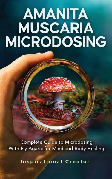 Amanita Muscaria Microdosing: Complete Guide to Microdosing With Fly Agaric for Mind and Body Healing, & Bonus (Medicinal Mushrooms, Band 4)