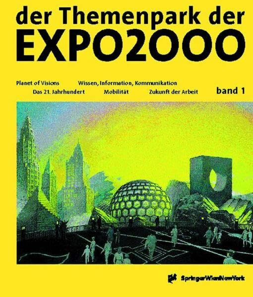 der Themenpark der EXPO2000 - die Entdeckung einer neuen Welt: Band 1: Planet of Visions / Das 21.Jahrhundert / Mobilität / Wissen, Information, ... Kommunikation / Zukunft Der Arbeit