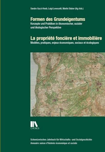 Formen des Grundeigentums | La propriété foncière et immobilière: Konzepte und Praktiken in ökonomischer, sozialer und ökologischer Perspektive | ... suisse... Formen des Grundeigentums | La propriété foncière et immobilière: Konzepte und Praktiken in ökonomischer, sozialer und ökologischer Perspektive | ... suisse d'histoire économique et sociale)