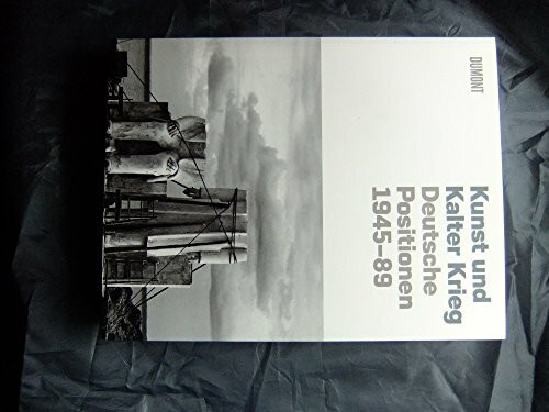 Kunst und Kalter Krieg: Deutsche Positionen 1945-89: Deutsche Positionen 1945-89. Katalog zur Ausstellung im Germanischen Nationalmuseum Nürnberg, ... Historischen Museum Berlin, 2009/2010