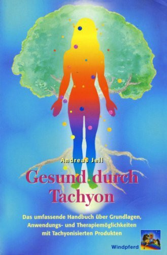 Gesund durch Tachyon: Das umfassende Handbuch über Grundlagen, Anwendungs- und Therapiemöglichkeiten mit tachyonisierten Produkten