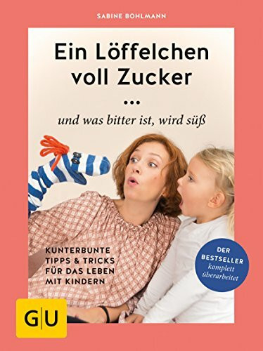 Ein Löffelchen voll Zucker ... und was bitter ist, wird süß: Kunterbunte Tipps & Tricks für das Leben mit Kindern (GU Erziehung)