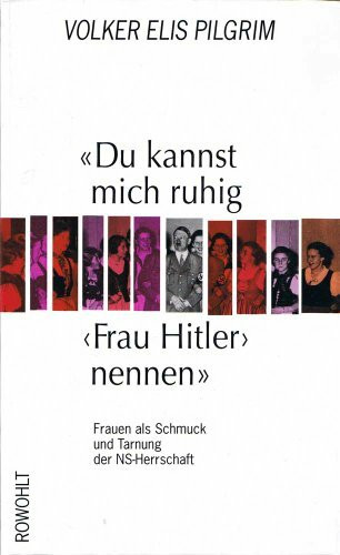 "Du kannst mich ruhig 'Frau Hitler' nennen": Frauen als Schmuck und Tarnung der NS-Herrschaft