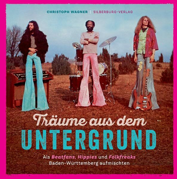 Träume aus dem Untergrund: Als Beatfans, Hippies und Folkfreaks Baden-Württemberg aufmischten