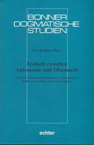 Freiheit zwischen Autonomie und Ohnmacht: Eine Untersuchung der theologischen Anthropologien Wolfhart Pannenbergs und Thomas Pröppers (Bonner dogmatische Studien)