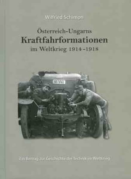 Österreich-Ungarns Kraftfahrformationen im Weltkrieg 1914-1918: Ein Beitrag zur Geschichte der Technik im Weltkrieg