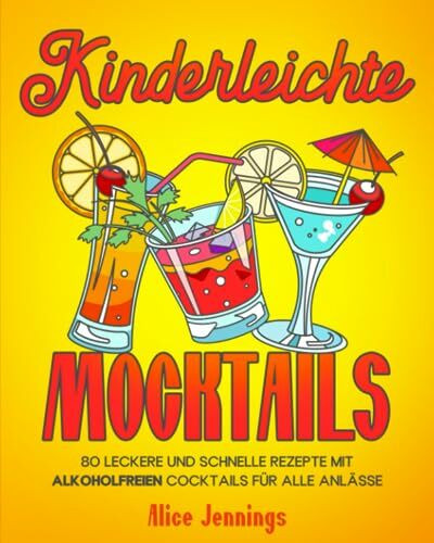 Kinderleichte Mocktails: 80 Leckere und Schnelle Rezepte mit Alkoholfreien Cocktails für alle Anlässe