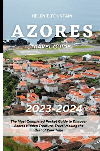 AZORES TRAVEL GUIDE 2023-2024: The Most Completed Pocket Guide to Discover Azores Hidden Treasure, Travel Making the Best of Your Time
