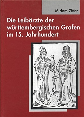 Die Leibärzte der württembergischen Grafen im 15. Jahrhundert (1397-1496). Zur Medizin an den Höfen von Eberhard dem Milden bis zu Eberhard im Bart