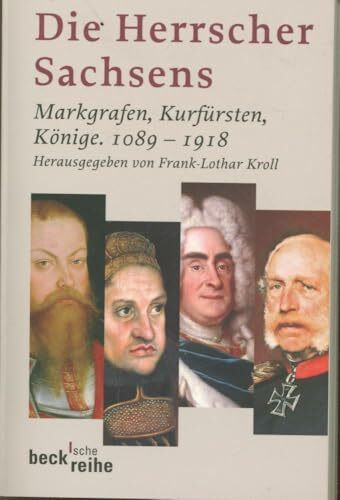 Die Herrscher Sachsens: Markgrafen, Kurfürsten, Könige 1089-1918 (Beck'sche Reihe)