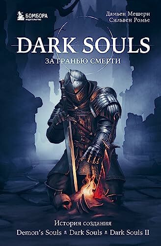 Dark Souls: за гранью смерти. Книга 1. История создания Demon's Souls, Dark Souls, Dark Souls II / Dark Souls: za gran'ju smerti. Kniga 1. Istorija sozdanija Demon's Souls, Dark Souls, Dark Souls II