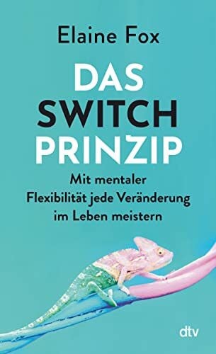 Das Switch-Prinzip: Mit mentaler Flexibilität jede Veränderung im Leben meistern | »Ein faszinierendes Pionierwerk« Michael Holmes, Psychologie heute