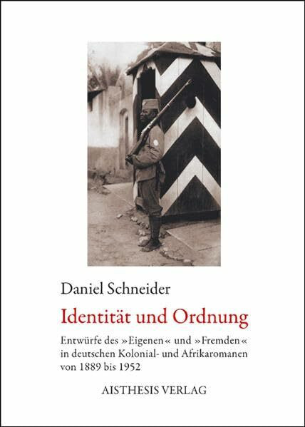 Identität und Ordnung: Entwürfe des "Eigenen" und "Fremden" in deutschen Kolonial- und Afrikaromanen von 1889 bis 1952